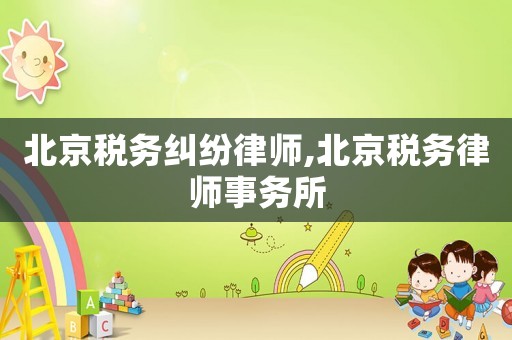 北京稅務(wù)糾紛律師,北京稅務(wù)律師事務(wù)所