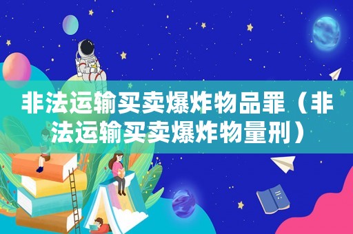 非法運輸買賣爆炸物品罪（非法運輸買賣爆炸物量刑）