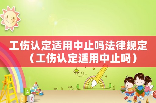 工傷認定適用中止嗎法律規(guī)定（工傷認定適用中止嗎）