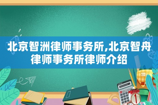 北京智洲律師事務(wù)所,北京智舟律師事務(wù)所律師介紹