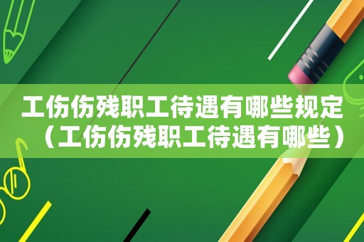 工傷傷殘職工待遇有哪些規(guī)定（工傷傷殘職工待遇有哪些）