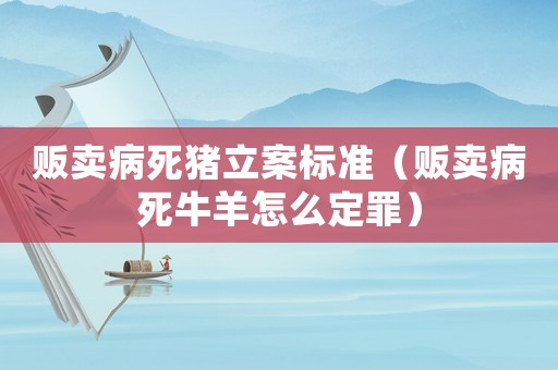 販賣病死豬立案標準（販賣病死牛羊怎么定罪）