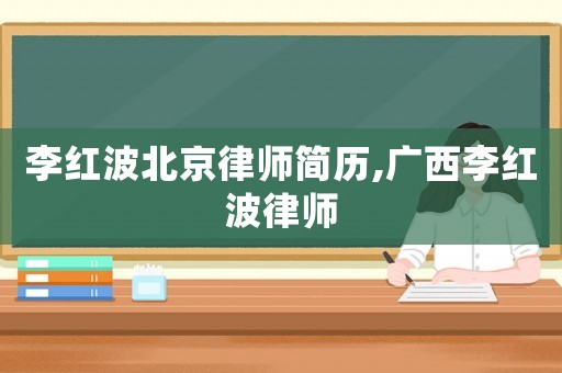 李紅波北京律師簡(jiǎn)歷,廣西李紅波律師
