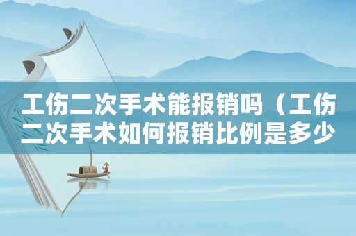 工傷二次手術(shù)能報(bào)銷嗎（工傷二次手術(shù)如何報(bào)銷比例是多少）