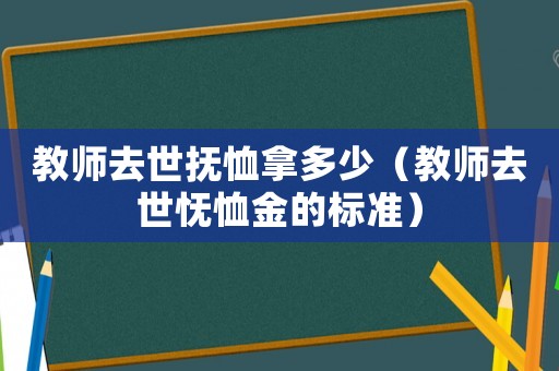 教師去世撫恤拿多少（教師去世憮恤金的標(biāo)準(zhǔn)）