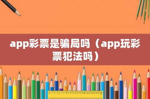 app彩票是騙局嗎（app玩彩票犯法嗎）