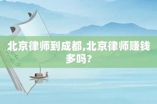 北京律師到成都,北京律師賺錢多嗎?