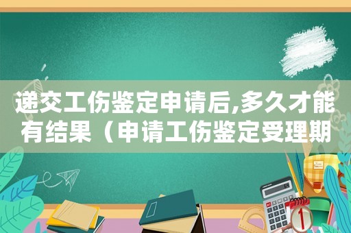 遞交工傷鑒定申請后,多久才能有結(jié)果（申請工傷鑒定受理期限）