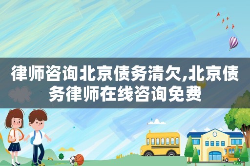 律師咨詢北京債務(wù)清欠,北京債務(wù)律師在線咨詢免費