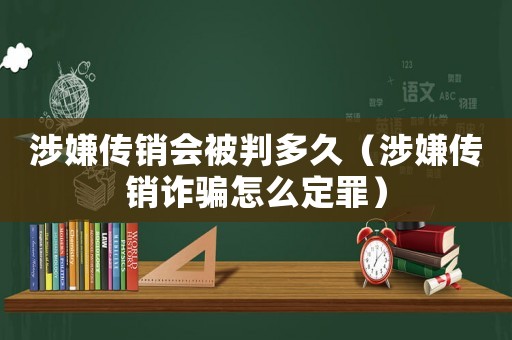 涉嫌傳銷會被判多久（涉嫌傳銷詐騙怎么定罪）