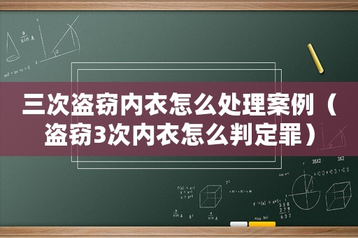 三次盜竊內(nèi)衣怎么處理案例（盜竊3次內(nèi)衣怎么判定罪）