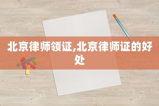 北京律師領(lǐng)證,北京律師證的好處