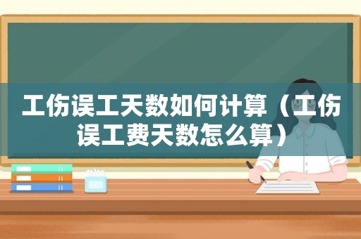 工傷誤工天數(shù)如何計(jì)算（工傷誤工費(fèi)天數(shù)怎么算）