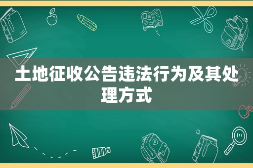 土地征收公告違法行為及其處理方式