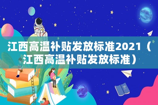 江西高溫補貼發(fā)放標(biāo)準(zhǔn)2021（江西高溫補貼發(fā)放標(biāo)準(zhǔn)）