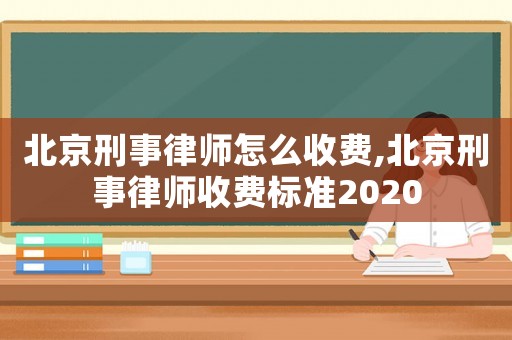 北京刑事律師怎么收費,北京刑事律師收費標準2020