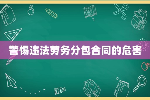 警惕違法勞務(wù)分包合同的危害