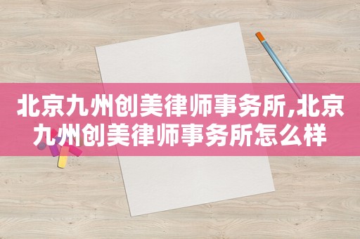 北京九州創(chuàng)美律師事務所,北京九州創(chuàng)美律師事務所怎么樣