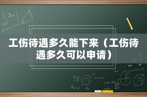工傷待遇多久能下來（工傷待遇多久可以申請）