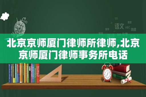 北京京師廈門律師所律師,北京京師廈門律師事務(wù)所電話
