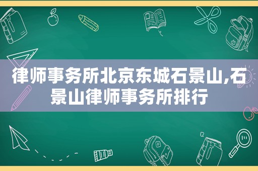 律師事務(wù)所北京東城石景山,石景山律師事務(wù)所排行