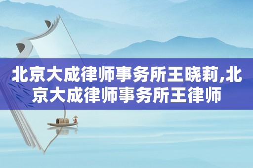 北京大成律師事務(wù)所王曉莉,北京大成律師事務(wù)所王律師