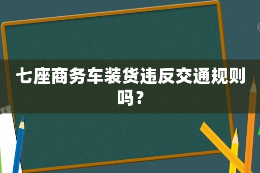 七座商務(wù)車裝貨違反交通規(guī)則嗎？
