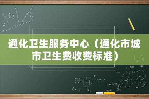 通化衛(wèi)生服務(wù)中心（通化市城市衛(wèi)生費(fèi)收費(fèi)標(biāo)準(zhǔn)）