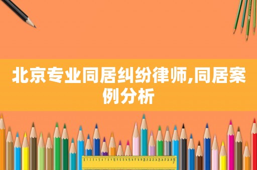 北京專業(yè)同居糾紛律師,同居案例分析