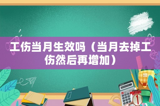 工傷當(dāng)月生效嗎（當(dāng)月去掉工傷然后再增加）