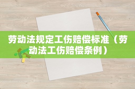 勞動(dòng)法規(guī)定工傷賠償標(biāo)準(zhǔn)（勞動(dòng)法工傷賠償條例）