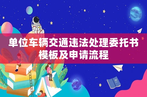 單位車輛交通違法處理委托書模板及申請(qǐng)流程