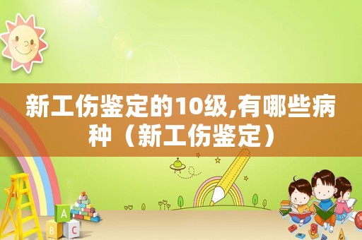 新工傷鑒定的10級,有哪些病種（新工傷鑒定）