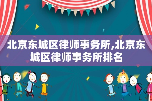 北京東城區(qū)律師事務(wù)所,北京東城區(qū)律師事務(wù)所排名