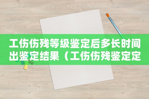 工傷傷殘等級(jí)鑒定后多長時(shí)間出鑒定結(jié)果（工傷傷殘鑒定定級(jí)后多久錢到賬）