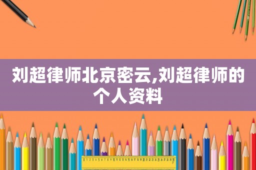 劉超律師北京密云,劉超律師的個(gè)人資料
