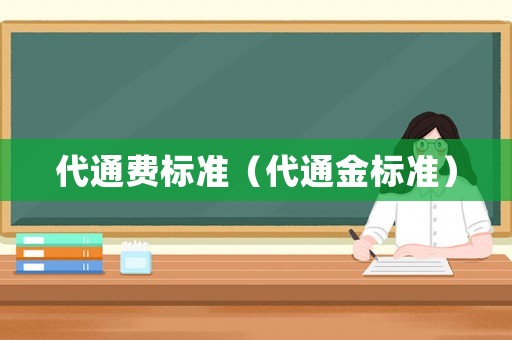 代通費(fèi)標(biāo)準(zhǔn)（代通金標(biāo)準(zhǔn)）