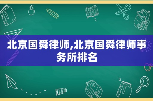 北京國(guó)舜律師,北京國(guó)舜律師事務(wù)所排名