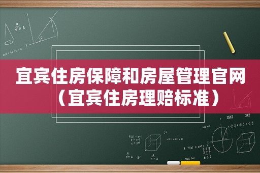 宜賓住房保障和房屋管理官網(wǎng)（宜賓住房理賠標(biāo)準(zhǔn)）