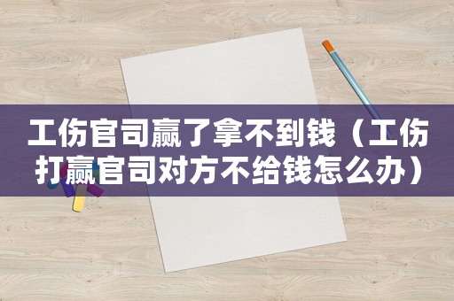 工傷官司贏了拿不到錢（工傷打贏官司對方不給錢怎么辦）
