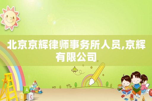 北京京輝律師事務(wù)所人員,京輝有限公司