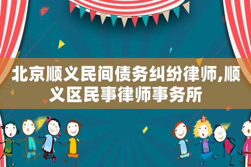 北京順義民間債務(wù)糾紛律師,順義區(qū)民事律師事務(wù)所