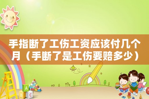 手指斷了工傷工資應(yīng)該付幾個(gè)月（手?jǐn)嗔耸枪r多少）