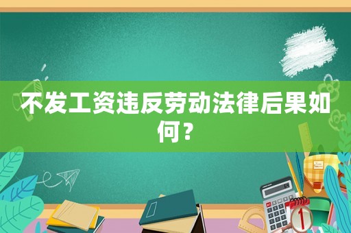 不發(fā)工資違反勞動法律后果如何？