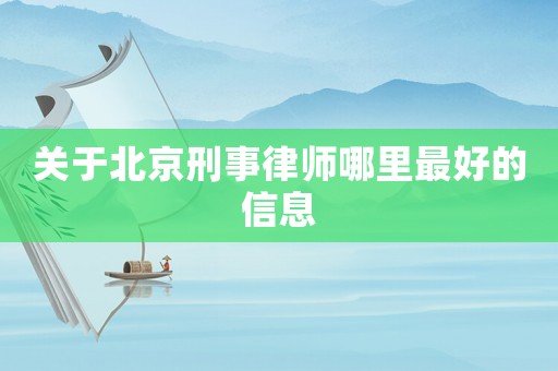 關(guān)于北京刑事律師哪里最好的信息