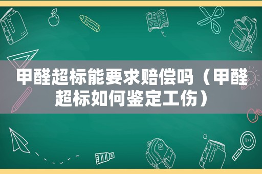 甲醛超標能要求賠償嗎（甲醛超標如何鑒定工傷）