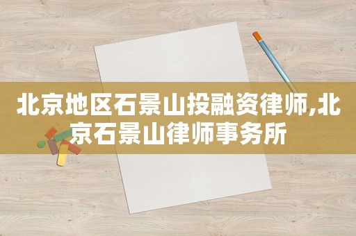 北京地區(qū)石景山投融資律師,北京石景山律師事務(wù)所