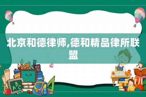 北京和德律師,德和精品律所聯(lián)盟