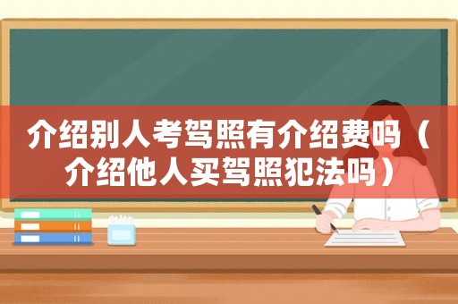 介紹別人考駕照有介紹費(fèi)嗎（介紹他人買駕照犯法嗎）