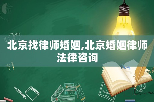 北京找律師婚姻,北京婚姻律師法律咨詢